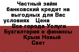 Частный займ, банковский кредит на выгодных для Вас условиях › Цена ­ 3 000 000 - Все города Услуги » Бухгалтерия и финансы   . Крым,Новый Свет